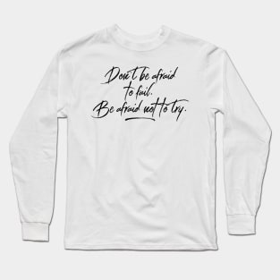 don't be afraid to fail. be afraid not to try Long Sleeve T-Shirt